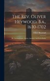 The Rev. Oliver Heywood, B.a., 1630-1702: His Autobiography, Diaries, Anecdote And Event Books