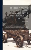 On the Physical Conditions Involved in the Construction of Artillery: With an Investigation of the Relative and Absolute Values of the Materials Princ