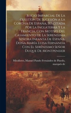 Cover Juicio imparcial de la cuestíon de sucesión a la corona de España, suscitada por la Inglaterra y la Francia, con motivo del casamiento de la Serenisim