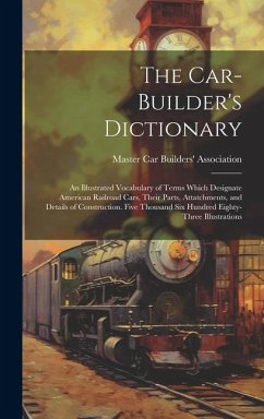 The Car-builder's Dictionary; an Illustrated Vocabulary of Terms Which Designate American Railroad Cars, Their Parts, Attatchments, and Details of Con