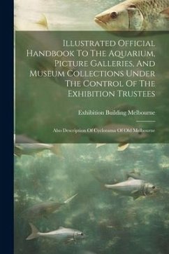 Illustrated Official Handbook To The Aquarium, Picture Galleries, And Museum Collections Under The Control Of The Exhibition Trustees: Also Descriptio - Building, Melbourne Exhibition