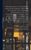 Philadelphia, Its Founding and Development, 1683-1908. Including the Complete Program of the Two Hundred and Twenty-five Anniversary Celebration of th