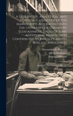 Cover A Descriptive, Analytical, And Critical Catalogue Of The Manuscripts Bequeathed Into The University Of Oxford By Elias Ashmole ... Also Of Some Additi