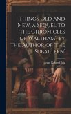 Things Old and New, a Sequel to 'the Chronicles of Waltham', by the Author of 'the Subaltern'