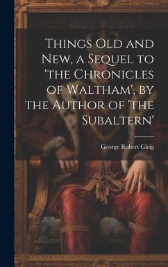 Things Old and New, a Sequel to 'the Chronicles of Waltham', by the Author of 'the Subaltern' - Gleig, George Robert