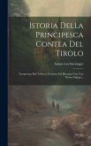 Istoria Della Principesca Contea Del Tirolo: Trasportata Dal Tedesco, Corretta, Ed Illustrata Con Una Nuova Mappa...