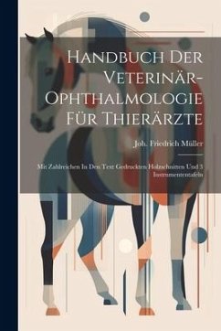 Handbuch Der Veterinär-ophthalmologie Für Thierärzte: Mit Zahlreichen In Den Text Gedruckten Holzschnitten Und 3 Instrumententafeln - Müller, Joh Friedrich