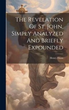 The Revelation Of St. John, Simply Analyzed And Briefly Expounded - Dunn, Henry