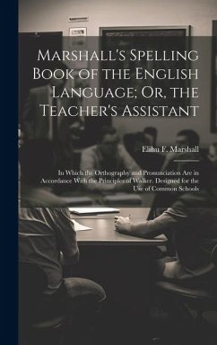 Marshall's Spelling Book of the English Language; Or, the Teacher's Assistant: In Which the Orthography and Pronunciation Are in Accordance With the P - Marshall, Elihu F.