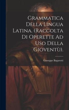 Grammatica Della Lingua Latina. (Raccolta Di Operette Ad Uso Della Gioventù). - Bagarotti, Giuseppe