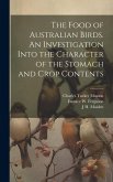 The Food of Australian Birds. An Investigation Into the Character of the Stomach and Crop Contents