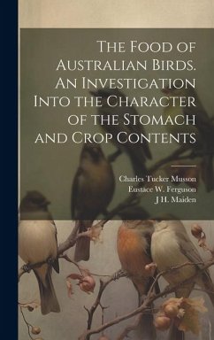 The Food of Australian Birds. An Investigation Into the Character of the Stomach and Crop Contents - Cleland, John Burton; Maiden, J. H.; Froggatt, Walter W.