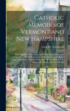 Catholic Memoirs of Vermont and New Hampshire: With Sketches of the Lives of Rev. Wm. Henry Hoyt, and Fanny Allen. Also With Accounts Heretofore Unpub - De Goesbriand, Louis