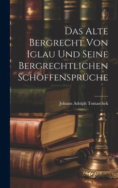 Cover Das Alte Bergrecht von Iglau und Seine Bergrechtlichen Schöffensprüche