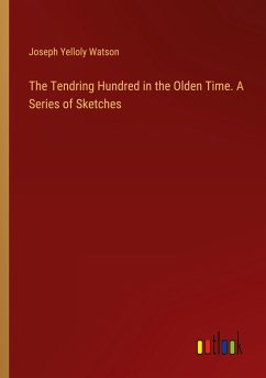 The Tendring Hundred in the Olden Time. A Series of Sketches - Watson, Joseph Yelloly