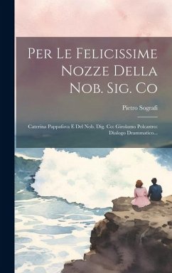 Per Le Felicissime Nozze Della Nob. Sig. Co: Caterina Pappafava E Del Nob. Dig. Co: Girolamo Polcastro: Dialogo Drammatico... - Sografi, Pietro