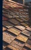 On the Construction of Iron Roofs: A Theoretical and Practical Treatise