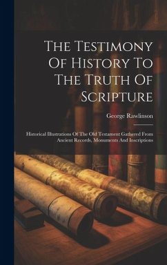 The Testimony Of History To The Truth Of Scripture: Historical Illustrations Of The Old Testament Gathered From Ancient Records, Monuments And Inscrip - Rawlinson, George