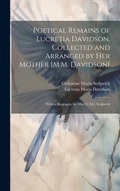 Poetical Remains of Lucretia Davidson, Collected and Arranged by Her Mother [M.M. Davidson]: With a Biography by Miss [C.M.] Sedgwick - Sedgwick, Catharine Maria; Davidson, Lucretia Maria