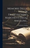Memorie Della Vita Di Franceschino Marchetti Degli Angelini...