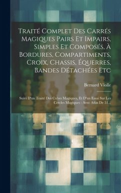 Traité Complet Des Carrés Magiques Pairs Et Impairs, Simples Et Composés, À Bordures, Compartiments, Croix, Chassis, Équerres, Bandes Détachées Etc: S - Violle, Bernard