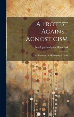 A Protest Against Agnosticism: The Rationale Or Philosophy of Belief - Fitzgerald, Penelope Frederica