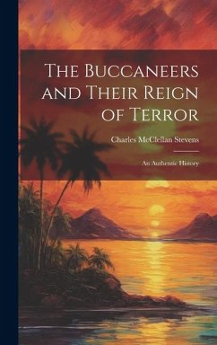 The Buccaneers and Their Reign of Terror: An Authentic History - Stevens, Charles McClellan