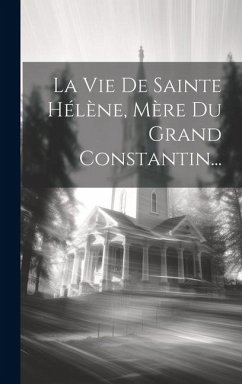 La Vie De Sainte Hélène, Mère Du Grand Constantin... - Anonymous