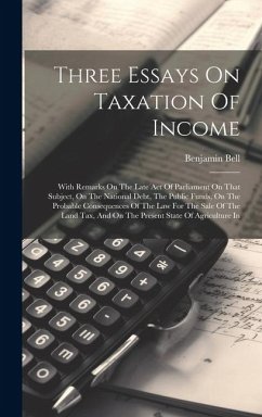 Three Essays On Taxation Of Income: With Remarks On The Late Act Of Parliament On That Subject, On The National Debt, The Public Funds, On The Probabl - Bell, Benjamin