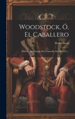 Woodstock, Ó, El Caballero: Historia Del Tiempo De Cromwell, Año De 1651... - Scott, Walter