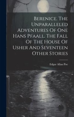 Berenice. The Unparalleled Adventures Of One Hans Pfaall. The Fall Of The House Of Usher And Seventeen Other Stories - Poe, Edgar Allan