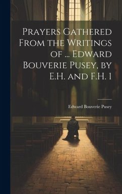 Prayers Gathered From the Writings of ... Edward Bouverie Pusey, by E.H. and F.H. 1 - Pusey, Edward Bouverie