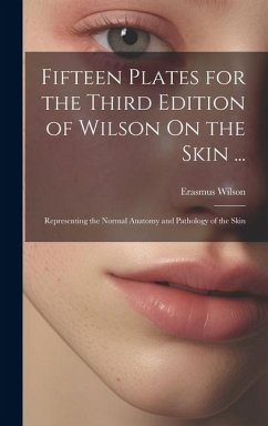 Fifteen Plates for the Third Edition of Wilson On the Skin ...: Representing the Normal Anatomy and Pathology of the Skin - Wilson, Erasmus
