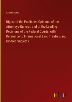 Digest of the Published Opinions of the Attorneys-General, and of the Leading Decisions of the Federal Courts, with Reference to International Law, Treaties, and Kindred Subjects