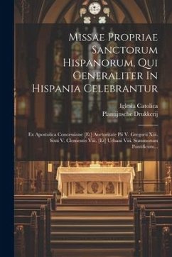 Missae Propriae Sanctorum Hispanorum, Qui Generaliter In Hispania Celebrantur: Ex Apostolica Concessione [et] Auctoritate Pii V. Gregorii Xiii. Sixti - Catolica, Iglesia