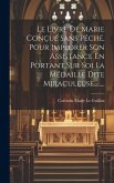 Le Livre De Marie Conçue Sans Péché, Pour Implorer Son Assistance En Portant Sur Soi La Médaille Dite Miraculeuse........