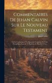 Commentaires De Jehan Calvin Sur Le Nouveau Testament: Sur La Concordance Ou Harmonie Composée De Trois Évangélistes Asçavoir S. Matthieu, S. Marc Et