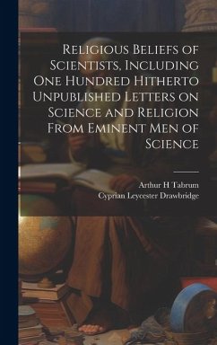 Religious Beliefs of Scientists, Including one Hundred Hitherto Unpublished Letters on Science and Religion From Eminent men of Science - Drawbridge, Cyprian Leycester; Tabrum, Arthur H.