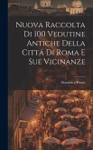 Nuova raccolta di 100 vedutine antiche della citta&#769; di Roma e sue vicinanze