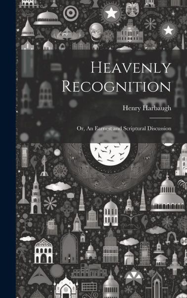 Heavenly Recognition: Or, An Earnest and Scriptural Discussion Heavenly Recognition: Or, An Earnest and Scriptural Discussion