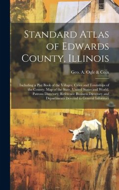 Standard Atlas of Edwards County, Illinois: Including a Plat Book of the Villages, Cities and Townships of the County. Map of the State, United States - Ogle &. 1n, Geo A. Co