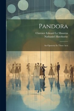 Pandora: An Operetta In Three Acts - Hawthorne, Nathaniel