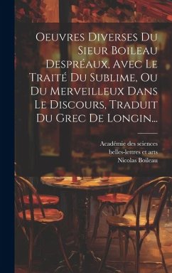 Oeuvres Diverses Du Sieur Boileau Despréaux, Avec Le Traité Du Sublime, Ou Du Merveilleux Dans Le Discours, Traduit Du Grec De Longin... - Boileau, Nicolas