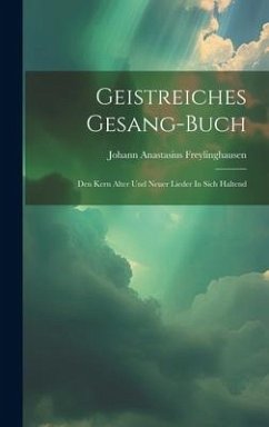 Geistreiches Gesang-buch: Den Kern Alter Und Neuer Lieder In Sich Haltend - Freylinghausen, Johann Anastasius