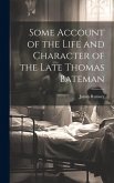 Some Account of the Life and Character of the Late Thomas Bateman