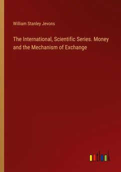 The International, Scientific Series. Money and the Mechanism of Exchange