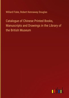 Catalogue of Chinese Printed Books, Manuscripts and Drawings in the Library of the British Museum - Fiske, Willard; Douglas, Robert Kennaway