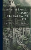 Apuntes Para La Historia Eclesiástica Del Perú: La Historia Del Arzobispado De Lima, Desde El VIII Hasta El XVII Arzobispo, Inclusive