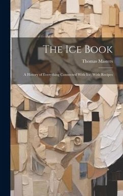 The Ice Book: A History of Everything Connected With Ice, With Recipes - Masters, Thomas