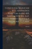 Concilium Seleuciae Et Ctesiphonti Habitum Anno 410, Textum Syr. Ed., Lat. Vertit Notisque Instruxit T.j. Lamy